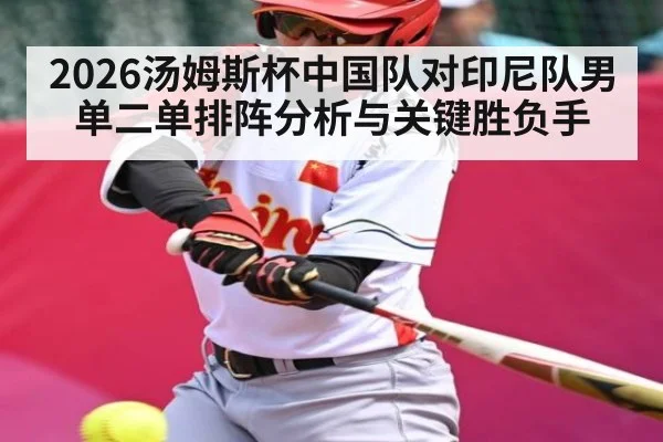 2026汤姆斯杯中国队对印尼队男单二单排阵分析与关键胜负手