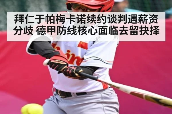 拜仁于帕梅卡诺续约谈判遇薪资分歧 德甲防线核心面临去留抉择