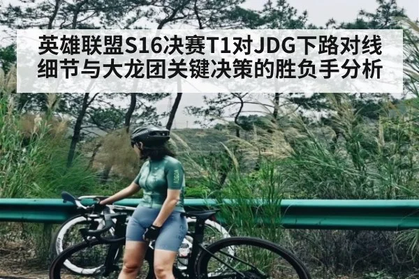 英雄联盟S16决赛T1对JDG下路对线细节与大龙团关键决策的胜负手分析